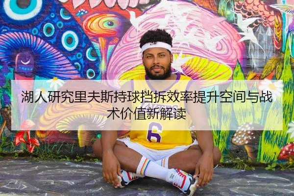 湖人研究里夫斯持球挡拆效率提升空间与战术价值新解读